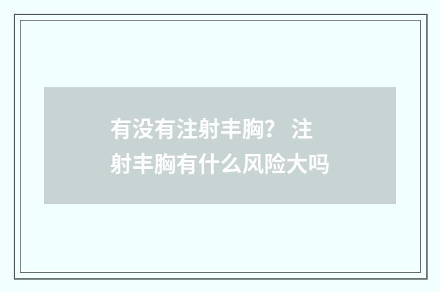有没有注射丰胸？ 注射丰胸有什么风险大吗