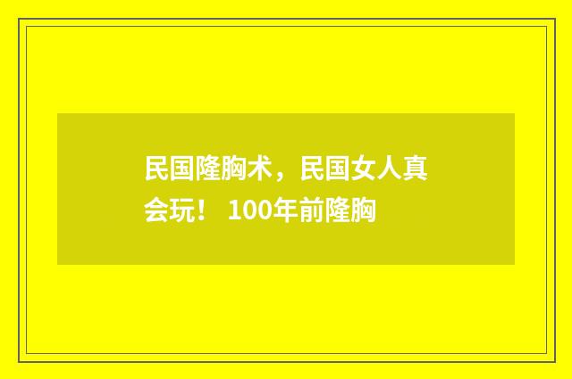 民国隆胸术，民国女人真会玩！ 100年前隆胸