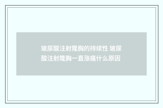玻尿酸注射隆胸的持续性 玻尿酸注射隆胸一直涨痛什么原因