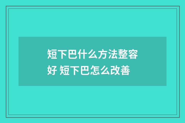 短下巴什么方法整容好 短下巴怎么改善