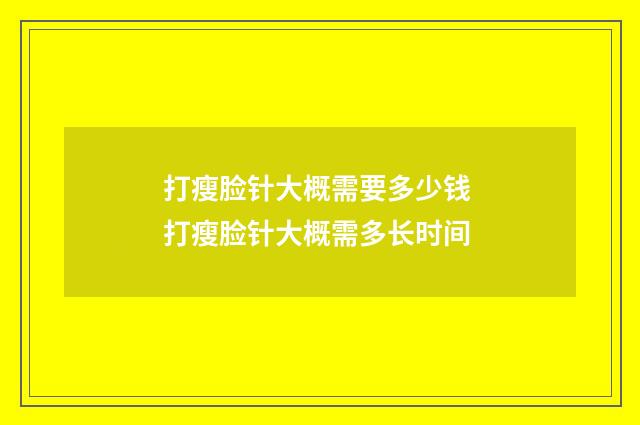 打瘦脸针大概需要多少钱 打瘦脸针大概需多长时间
