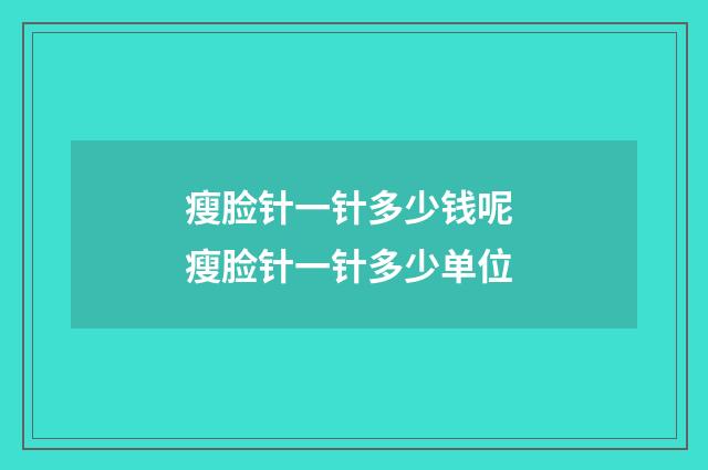 瘦脸针一针多少钱呢 瘦脸针一针多少单位