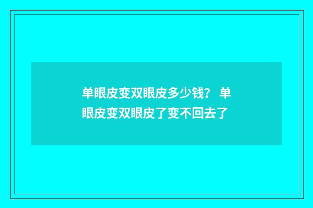 单眼皮变双眼皮多少钱？ 单眼皮变双眼皮了变不回去了