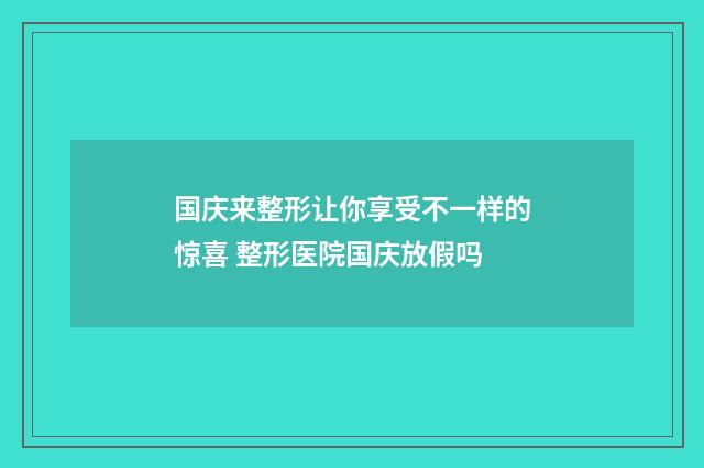 国庆来整形让你享受不一样的惊喜 整形医院国庆放假吗