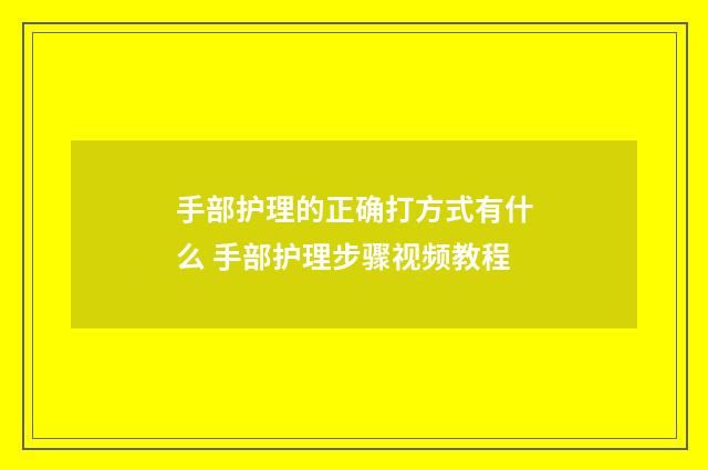 手部护理的正确打方式有什么 手部护理步骤视频教程