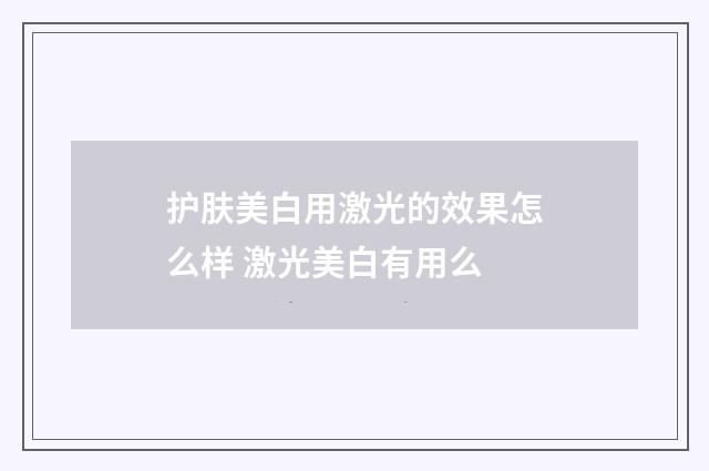 护肤美白用激光的效果怎么样 激光美白有用么