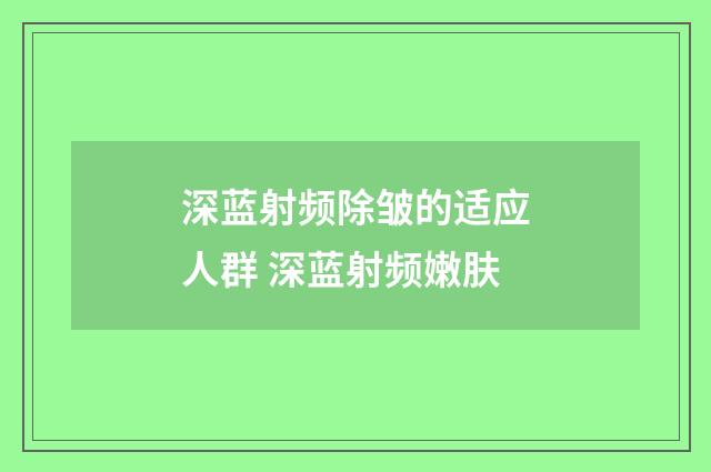深蓝射频除皱的适应人群 深蓝射频嫩肤