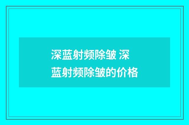 深蓝射频除皱 深蓝射频除皱的价格