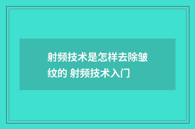 射频技术是怎样去除皱纹的 射频技术入门