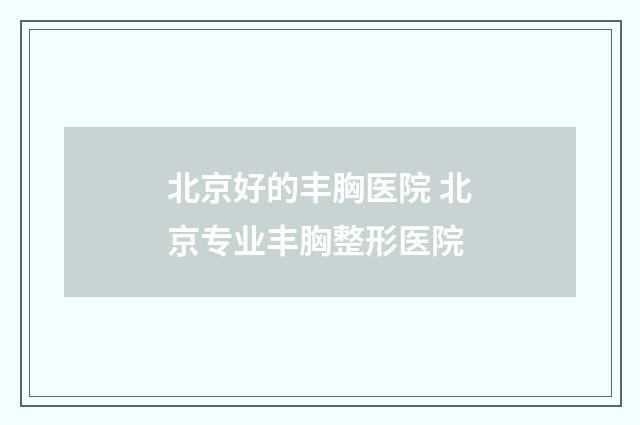 北京好的丰胸医院 北京专业丰胸整形医院