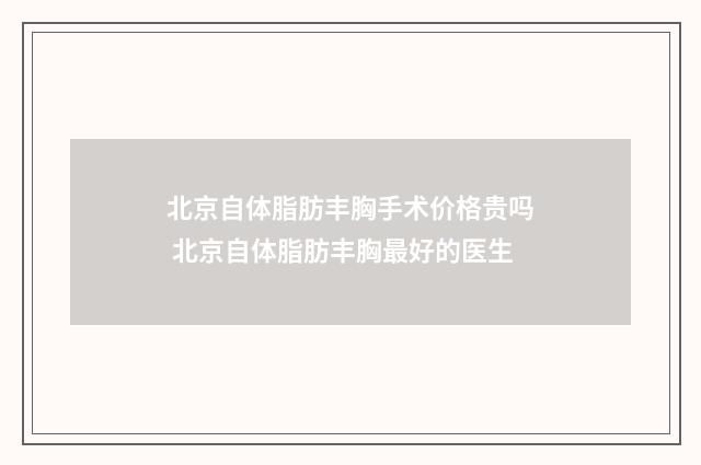 北京自体脂肪丰胸手术价格贵吗 北京自体脂肪丰胸最好的医生
