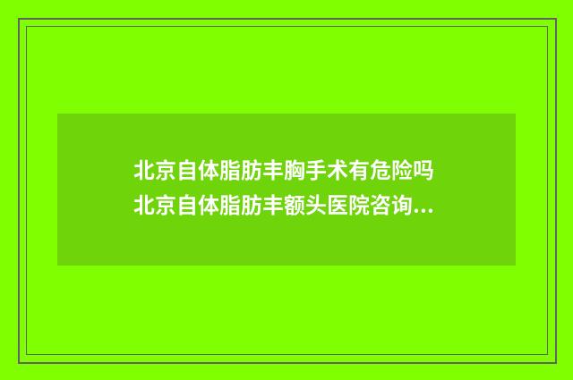 北京自体脂肪丰胸手术有危险吗 北京自体脂肪丰额头医院咨询伊美网