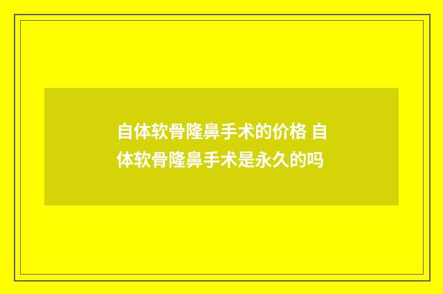 自体软骨隆鼻手术的价格 自体软骨隆鼻手术是永久的吗