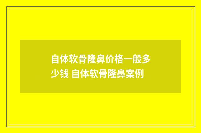自体软骨隆鼻价格一般多少钱 自体软骨隆鼻案例