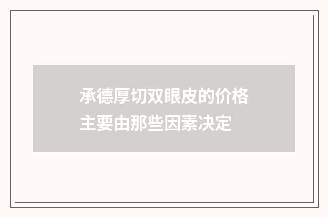 承德厚切双眼皮的价格主要由那些因素决定