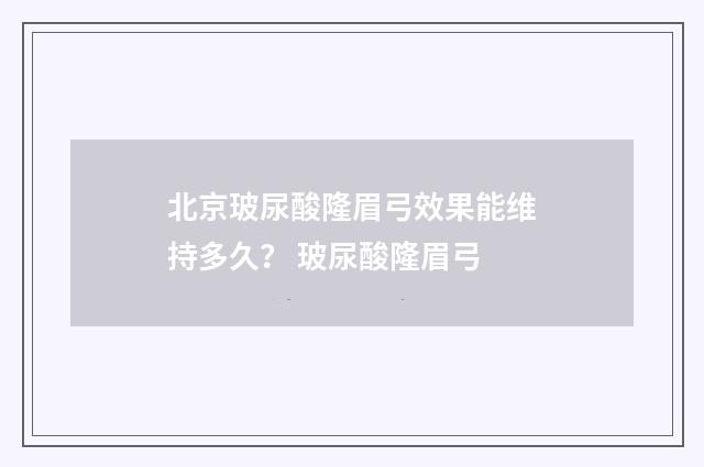 北京玻尿酸隆眉弓效果能维持多久？ 玻尿酸隆眉弓