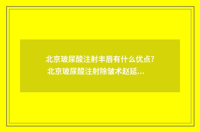 北京玻尿酸注射丰唇有什么优点? 北京玻尿酸注射除皱术赵延勇专家怎么去