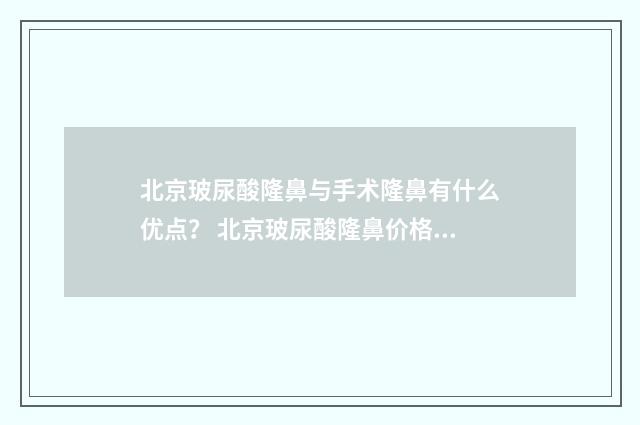 北京玻尿酸隆鼻与手术隆鼻有什么优点? 北京玻尿酸隆鼻价格多少