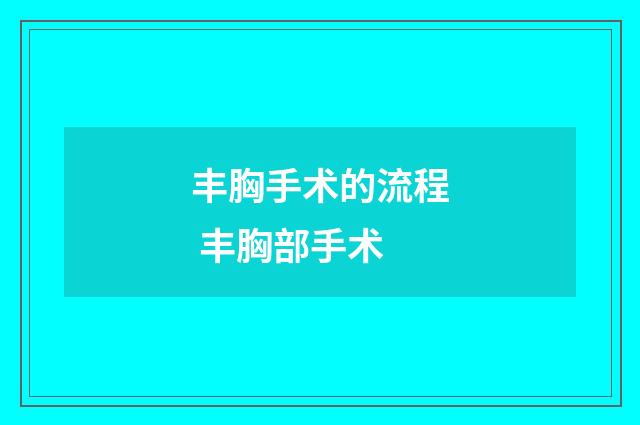 丰胸手术的流程 丰胸部手术