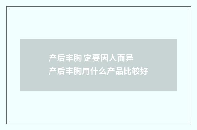 产后丰胸 定要因人而异 产后丰胸用什么产品比较好