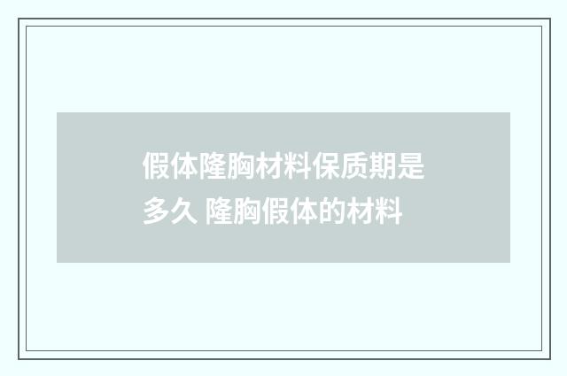 假体隆胸材料保质期是多久 隆胸假体的材料