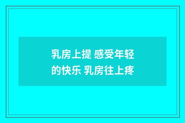 乳房上提 感受年轻的快乐 乳房往上疼