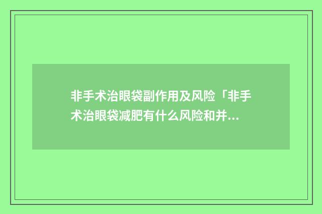 非手术治眼袋副作用及风险「非手术治眼袋减肥有什么风险和并发症吗」