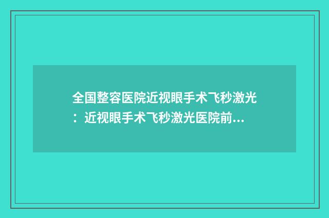 全国整容医院近视眼手术飞秒激光：近视眼手术飞秒激光医院前50强名单在这里