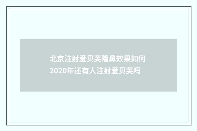 北京注射爱贝芙隆鼻效果如何 2020年还有人注射爱贝芙吗