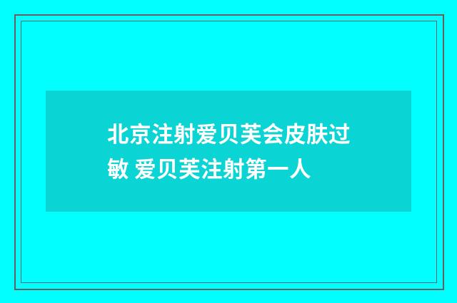 北京注射爱贝芙会皮肤过敏 爱贝芙注射第一人