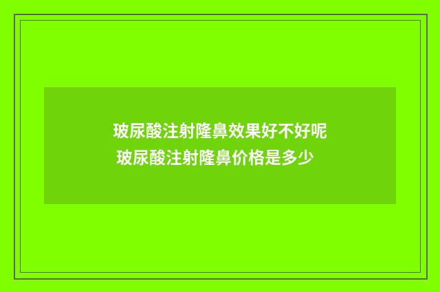 玻尿酸注射隆鼻效果好不好呢 玻尿酸注射隆鼻价格是多少