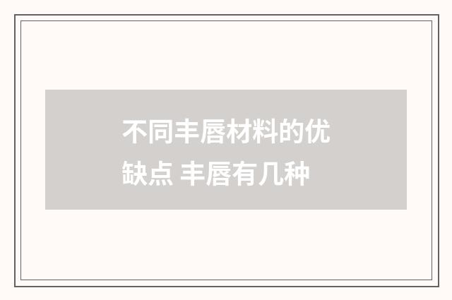 不同丰唇材料的优缺点 丰唇有几种