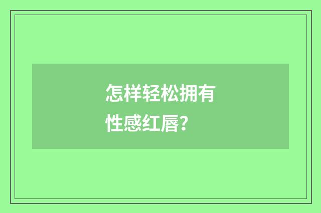 怎样轻松拥有性感红唇？