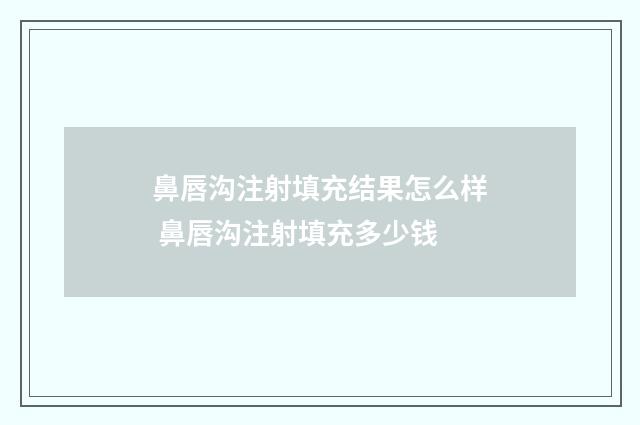 鼻唇沟注射填充结果怎么样 鼻唇沟注射填充多少钱