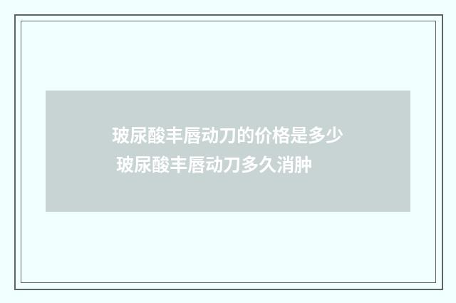 玻尿酸丰唇动刀的价格是多少 玻尿酸丰唇动刀多久消肿