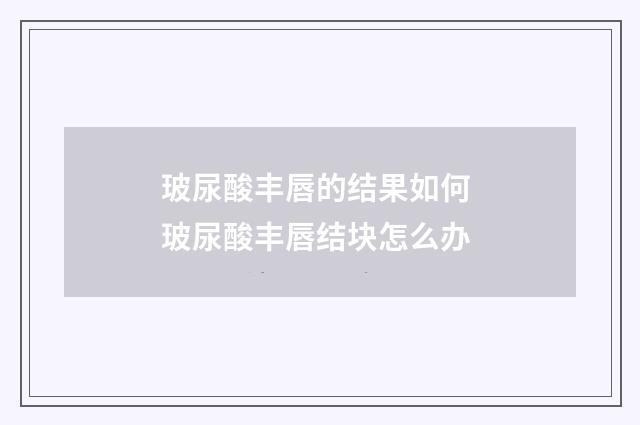 玻尿酸丰唇的结果如何 玻尿酸丰唇结块怎么办