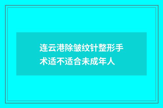 连云港除皱纹针整形手术适不适合未成年人