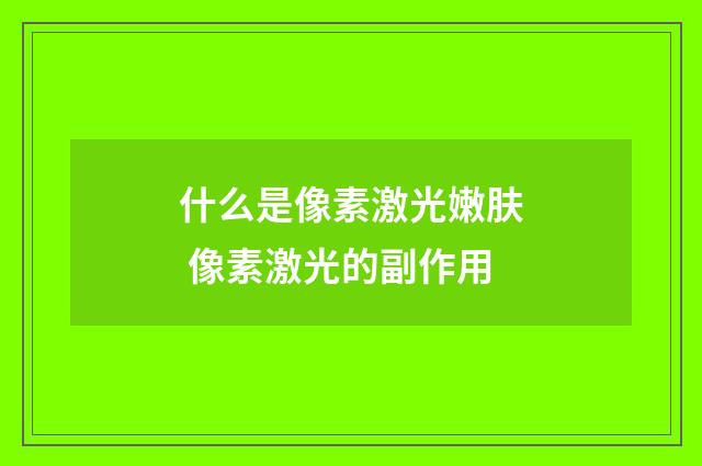 什么是像素激光嫩肤 像素激光的副作用