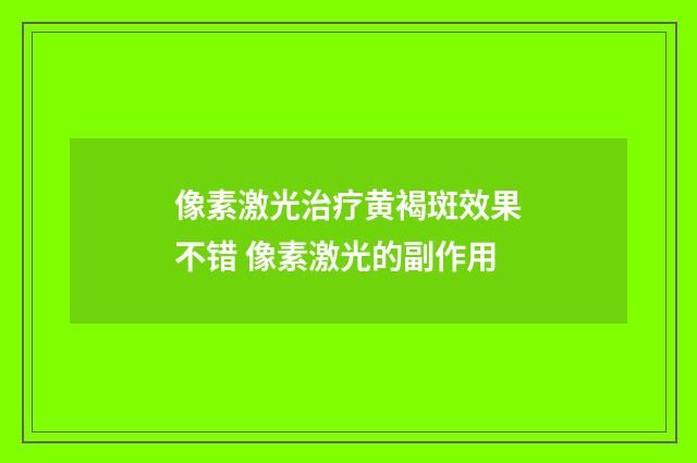 像素激光治疗黄褐斑效果不错 像素激光的副作用