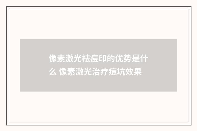 像素激光祛痘印的优势是什么 像素激光治疗痘坑效果