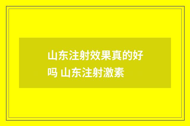 山东注射效果真的好吗 山东注射激素