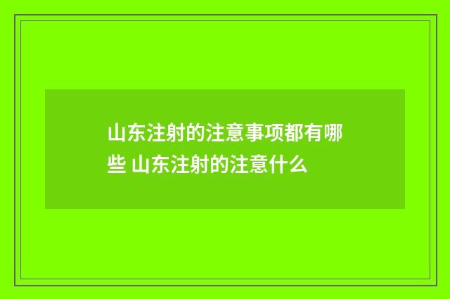 山东注射的注意事项都有哪些 山东注射的注意什么