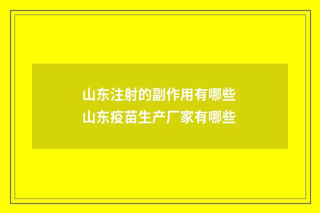 山东注射的副作用有哪些 山东疫苗生产厂家有哪些