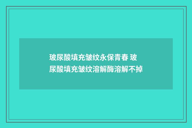 玻尿酸填充皱纹永保青春 玻尿酸填充皱纹溶解酶溶解不掉