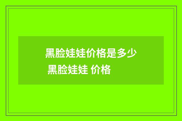 黑脸娃娃价格是多少 黑脸娃娃 价格