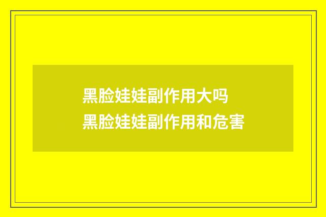 黑脸娃娃副作用大吗 黑脸娃娃副作用和危害
