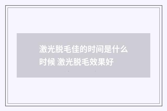激光脱毛佳的时间是什么时候 激光脱毛效果好