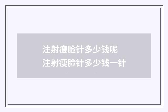 注射瘦脸针多少钱呢 注射瘦脸针多少钱一针