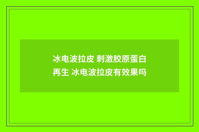 冰电波拉皮 刺激胶原蛋白再生 冰电波拉皮有效果吗
