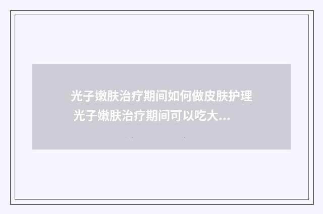 光子嫩肤治疗期间如何做皮肤护理 光子嫩肤治疗期间可以吃大闸蟹吗